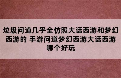 垃圾问道几乎全仿照大话西游和梦幻西游的 手游问道梦幻西游大话西游哪个好玩